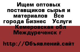 Ищем оптовых поставщиков сырья и материалов - Все города Бизнес » Услуги   . Кемеровская обл.,Междуреченск г.